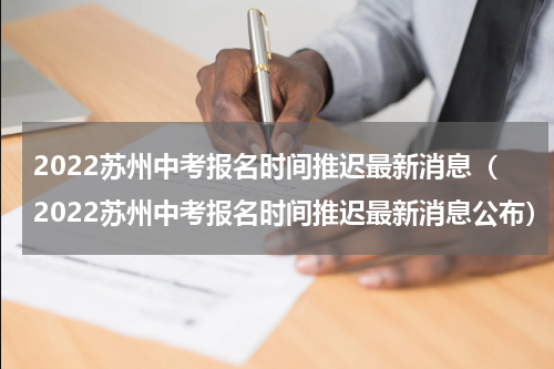 2022苏州中考报名时间推迟最新消息（2022苏州中考报名时间推迟最新消息公布）