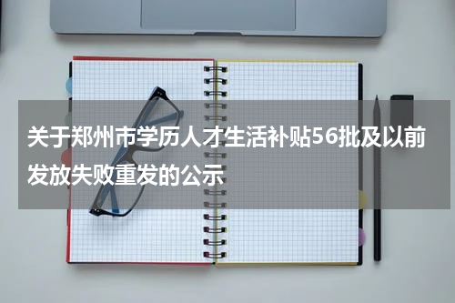 关于郑州市学历人才生活补贴56批及以前发放失败重发的公示
