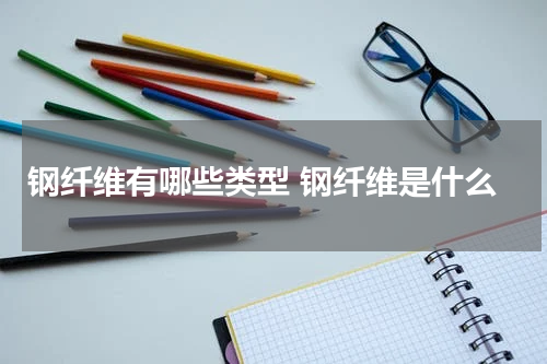 钢纤维有哪些类型 钢纤维是什么