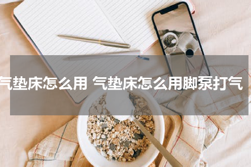 气垫床怎么用 气垫床怎么用脚泵打气