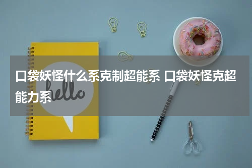 口袋妖怪什么系克制超能系 口袋妖怪克超能力系