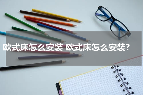 欧式床怎么安装 欧式床怎么安装?