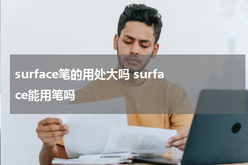 surface笔的用处大吗 surface能用笔吗