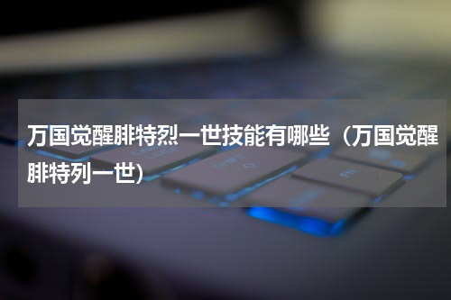 万国觉醒腓特烈一世技能有哪些（万国觉醒腓特列一世）