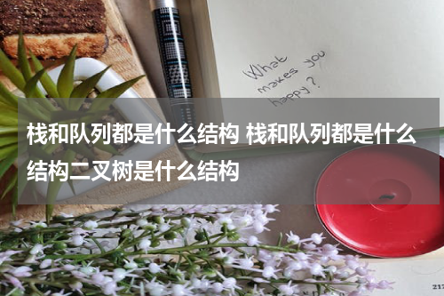 栈和队列都是什么结构 栈和队列都是什么结构二叉树是什么结构