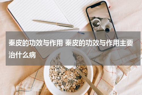秦皮的功效与作用 秦皮的功效与作用主要治什么病