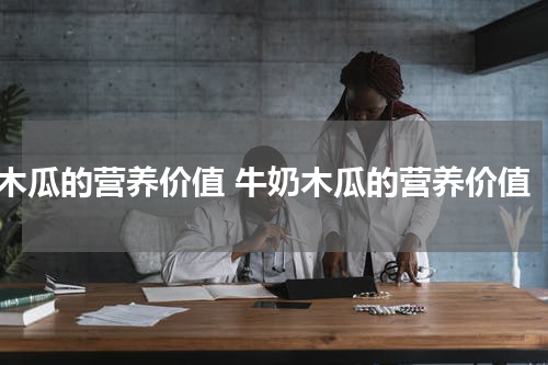 木瓜的营养价值 牛奶木瓜的营养价值