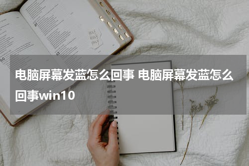 电脑屏幕发蓝怎么回事 电脑屏幕发蓝怎么回事win10