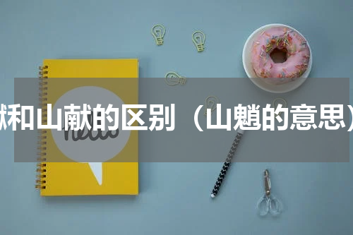 巘和山献的区别（山魈的意思）