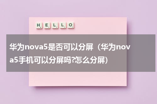华为nova5是否可以分屏（华为nova5手机可以分屏吗?怎么分屏）
