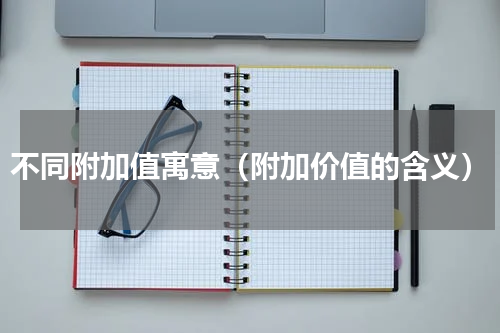 不同附加值寓意（附加价值的含义）