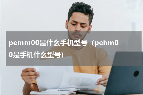 pemm00是什么手机型号（pehm00是手机什么型号）