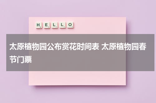 太原植物园公布赏花时间表 太原植物园春节门票