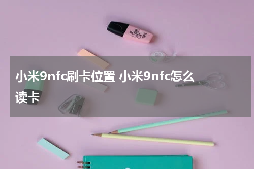 小米9nfc刷卡位置 小米9nfc怎么读卡