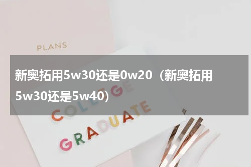 新奥拓用5w30还是0w20（新奥拓用5w30还是5w40）