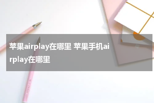 苹果airplay在哪里 苹果手机airplay在哪里