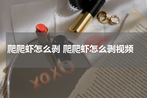 爬爬虾怎么剥 爬爬虾怎么剥视频