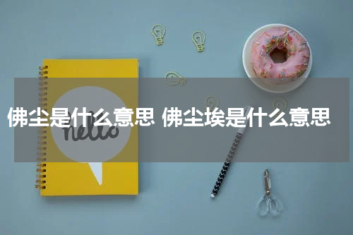 佛尘是什么意思 佛尘埃是什么意思