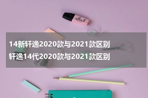 14新轩逸2020款与2021款区别 轩逸14代2020款与2021款区别