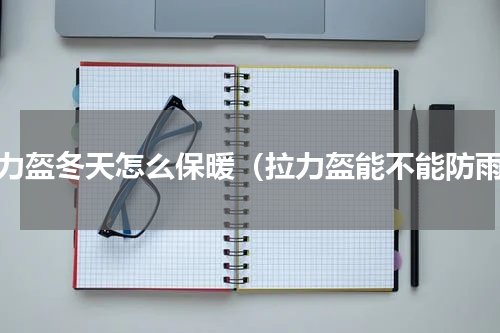 拉力盔冬天怎么保暖（拉力盔能不能防雨）