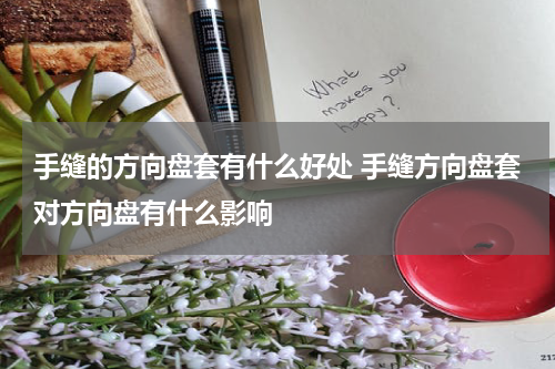 手缝的方向盘套有什么好处 手缝方向盘套对方向盘有什么影响