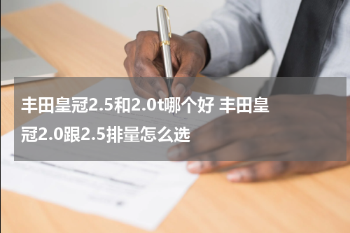 丰田皇冠2.5和2.0t哪个好 丰田皇冠2.0跟2.5排量怎么选