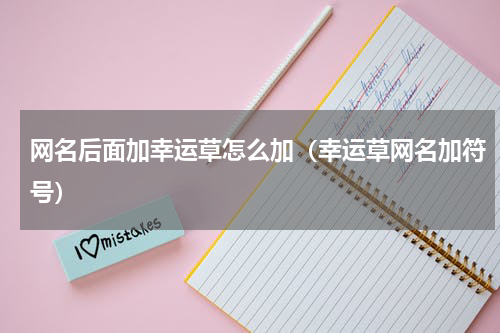 网名后面加幸运草怎么加（幸运草网名加符号）