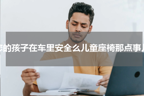 您的孩子在车里安全么儿童座椅那点事儿