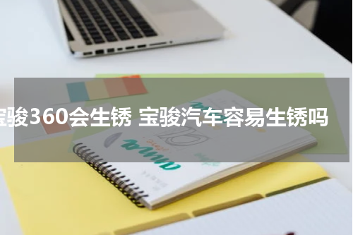 宝骏360会生锈 宝骏汽车容易生锈吗