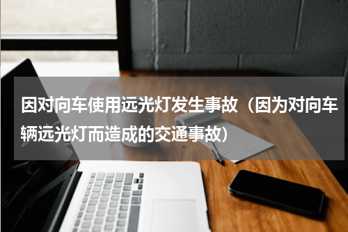 因对向车使用远光灯发生事故（因为对向车辆远光灯而造成的交通事故）