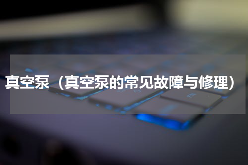 真空泵（真空泵的常见故障与修理）