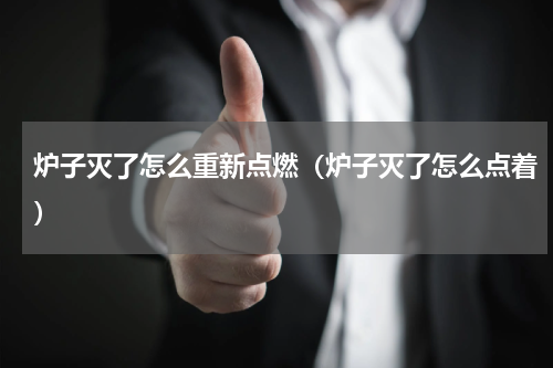炉子灭了怎么重新点燃（炉子灭了怎么点着）