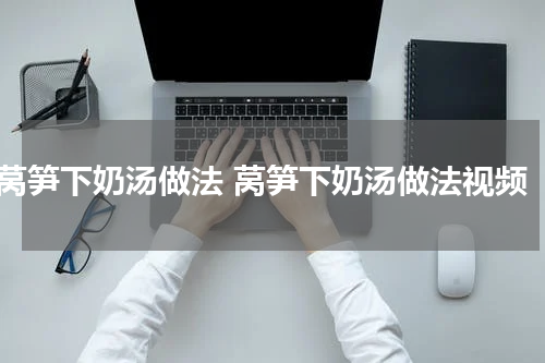 莴笋下奶汤做法 莴笋下奶汤做法视频