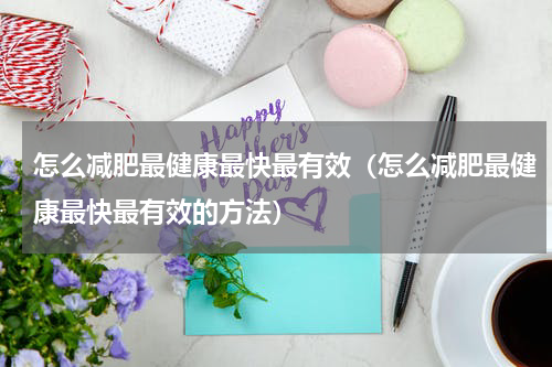 怎么减肥最健康最快最有效（怎么减肥最健康最快最有效的方法）
