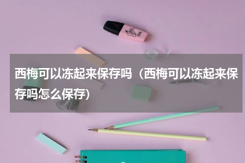 西梅可以冻起来保存吗（西梅可以冻起来保存吗怎么保存）