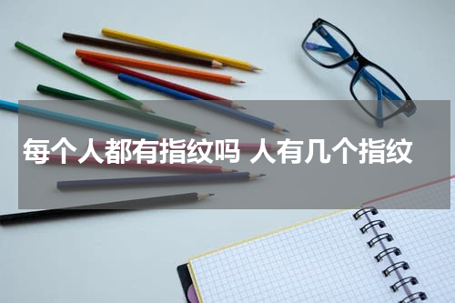 每个人都有指纹吗 人有几个指纹