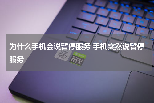 为什么手机会说暂停服务 手机突然说暂停服务