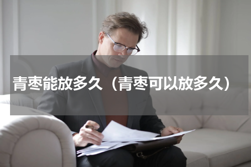 青枣能放多久（青枣可以放多久）