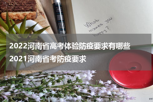 2022河南省高考体验防疫要求有哪些 2021河南省考防疫要求
