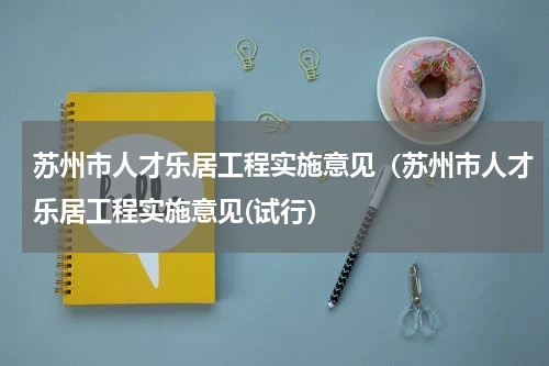 苏州市人才乐居工程实施意见（苏州市人才乐居工程实施意见(试行）