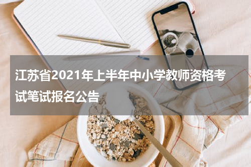 江苏省2021年上半年中小学教师资格考试笔试报名公告