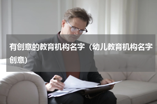 有创意的教育机构名字（幼儿教育机构名字创意）