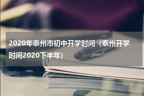 2020年泰州市初中开学时间（泰州开学时间2020下半年）