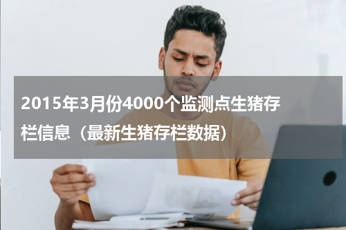 2015年3月份4000个监测点生猪存栏信息（最新生猪存栏数据）