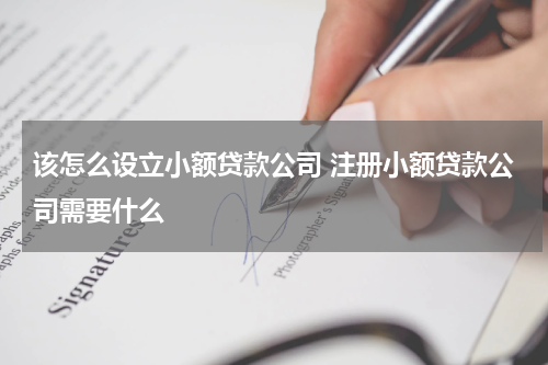该怎么设立小额贷款公司 注册小额贷款公司需要什么