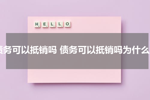 债务可以抵销吗 债务可以抵销吗为什么