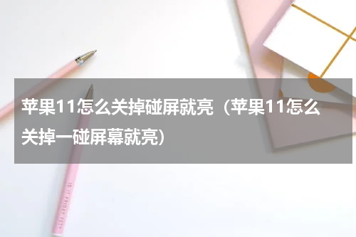 苹果11怎么关掉碰屏就亮（苹果11怎么关掉一碰屏幕就亮）