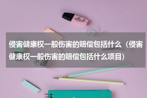 侵害健康权一般伤害的赔偿包括什么（侵害健康权一般伤害的赔偿包括什么项目）