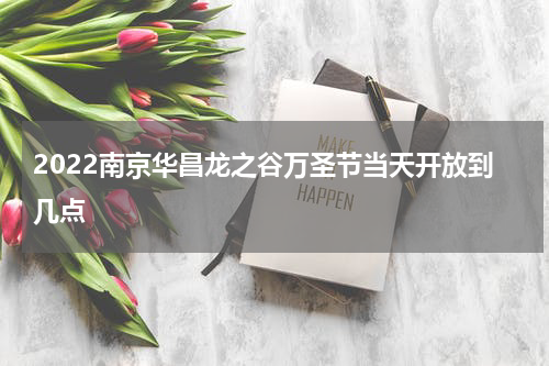 2022南京华昌龙之谷万圣节当天开放到几点