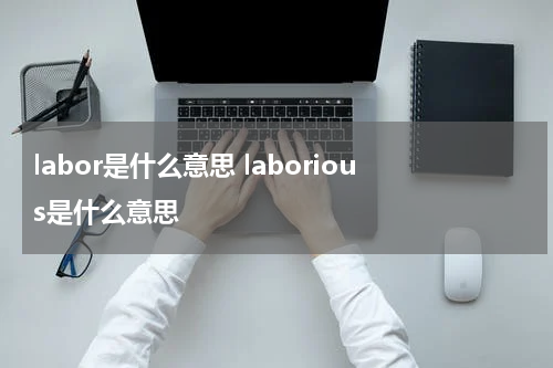 labor是什么意思 laborious是什么意思